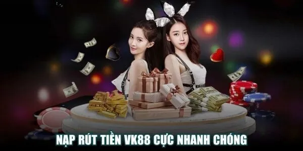Nạp rút nhanh chóng tại nhà cái vk88